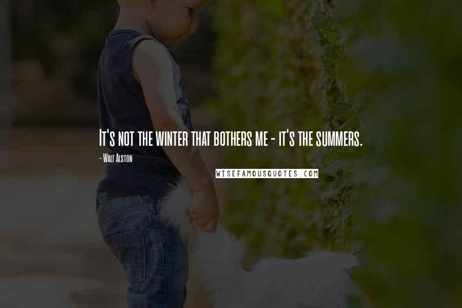 Walt Alston Quotes: It's not the winter that bothers me - it's the summers.