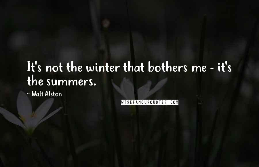 Walt Alston Quotes: It's not the winter that bothers me - it's the summers.