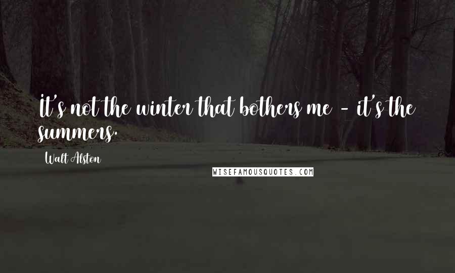 Walt Alston Quotes: It's not the winter that bothers me - it's the summers.