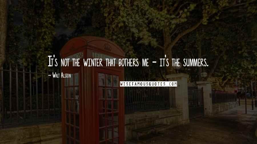 Walt Alston Quotes: It's not the winter that bothers me - it's the summers.