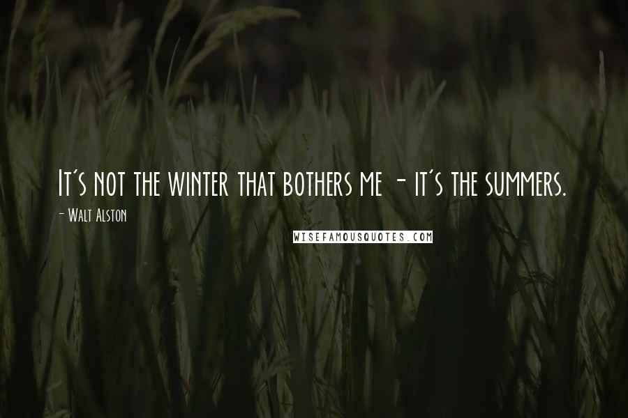 Walt Alston Quotes: It's not the winter that bothers me - it's the summers.