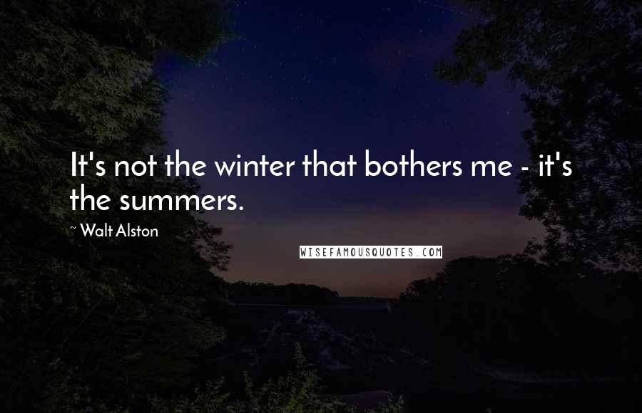 Walt Alston Quotes: It's not the winter that bothers me - it's the summers.