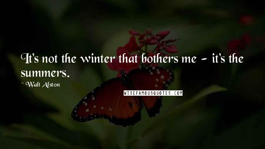 Walt Alston Quotes: It's not the winter that bothers me - it's the summers.