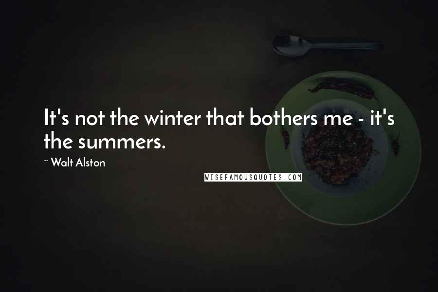 Walt Alston Quotes: It's not the winter that bothers me - it's the summers.