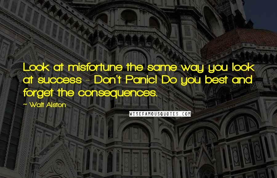 Walt Alston Quotes: Look at misfortune the same way you look at success - Don't Panic! Do you best and forget the consequences.