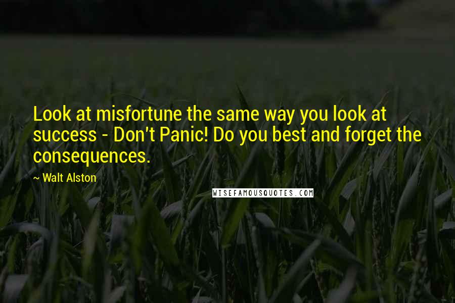 Walt Alston Quotes: Look at misfortune the same way you look at success - Don't Panic! Do you best and forget the consequences.