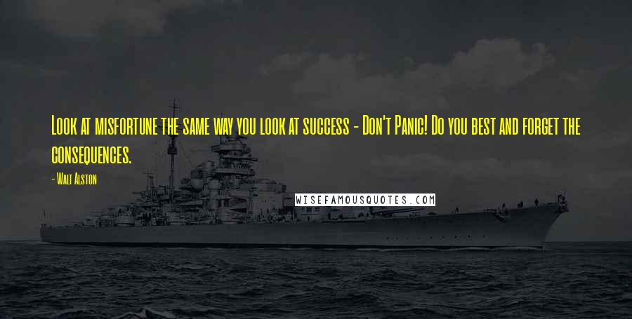 Walt Alston Quotes: Look at misfortune the same way you look at success - Don't Panic! Do you best and forget the consequences.