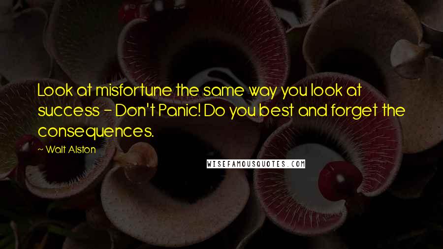 Walt Alston Quotes: Look at misfortune the same way you look at success - Don't Panic! Do you best and forget the consequences.