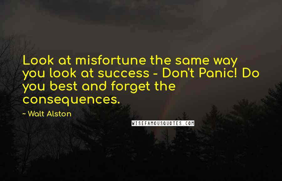 Walt Alston Quotes: Look at misfortune the same way you look at success - Don't Panic! Do you best and forget the consequences.
