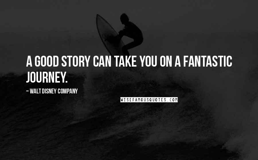 Walt Disney Company Quotes: A good story can take you on a fantastic journey.