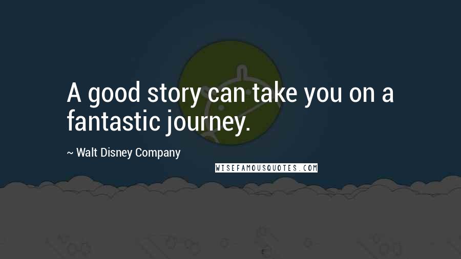 Walt Disney Company Quotes: A good story can take you on a fantastic journey.