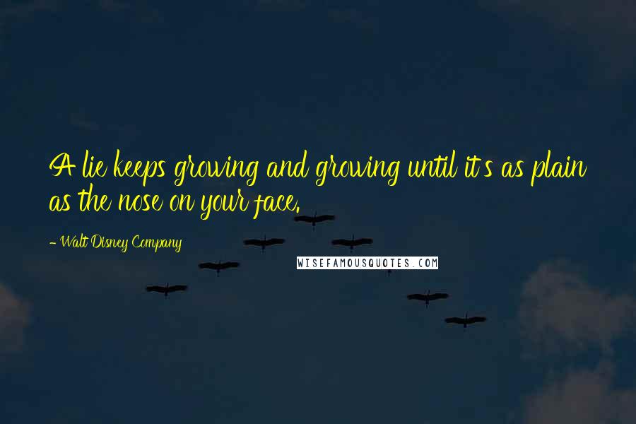Walt Disney Company Quotes: A lie keeps growing and growing until it's as plain as the nose on your face.