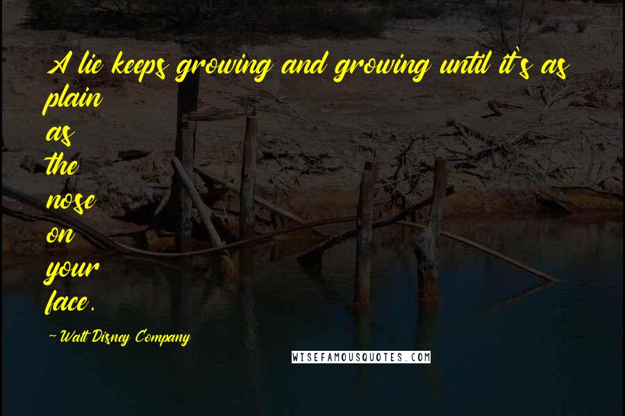 Walt Disney Company Quotes: A lie keeps growing and growing until it's as plain as the nose on your face.