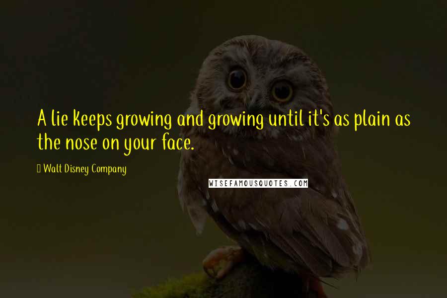 Walt Disney Company Quotes: A lie keeps growing and growing until it's as plain as the nose on your face.