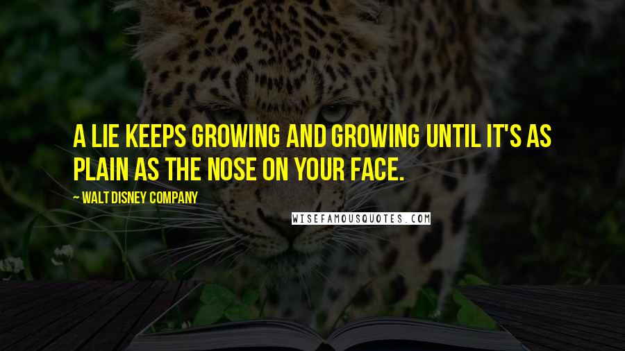 Walt Disney Company Quotes: A lie keeps growing and growing until it's as plain as the nose on your face.