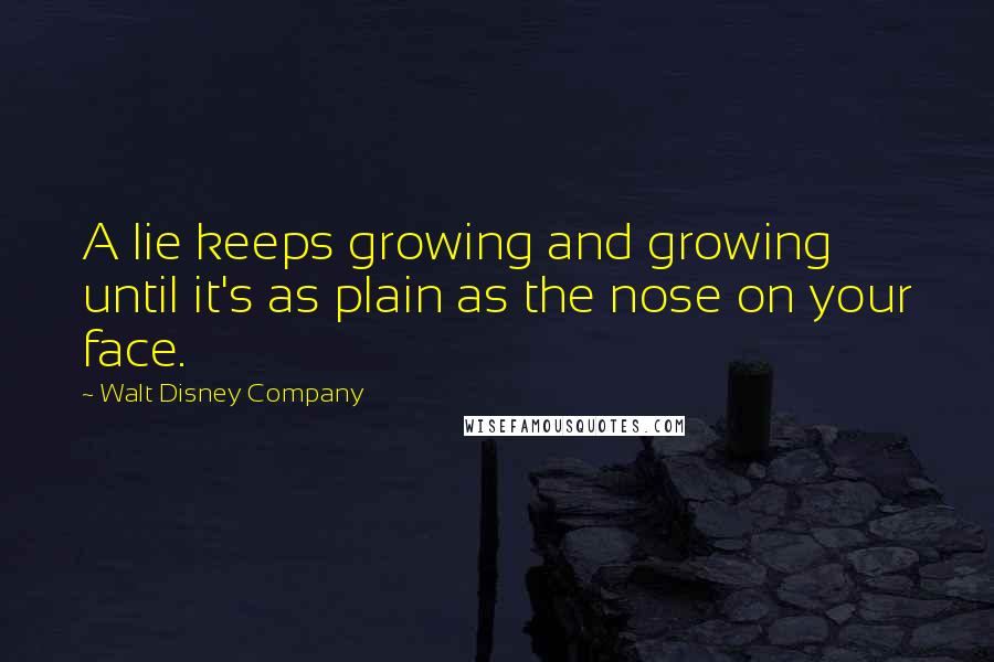 Walt Disney Company Quotes: A lie keeps growing and growing until it's as plain as the nose on your face.