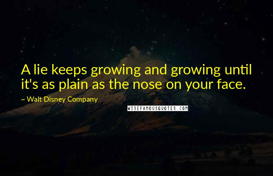Walt Disney Company Quotes: A lie keeps growing and growing until it's as plain as the nose on your face.