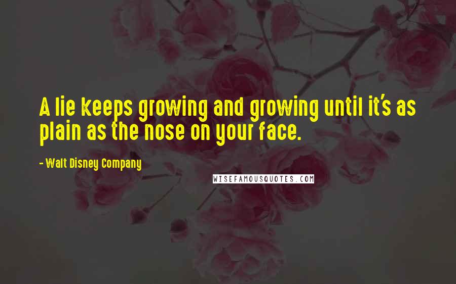 Walt Disney Company Quotes: A lie keeps growing and growing until it's as plain as the nose on your face.