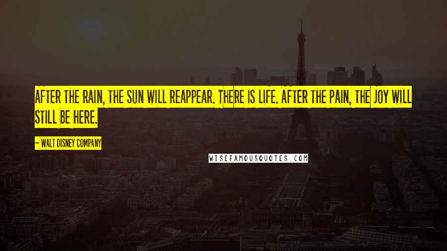 Walt Disney Company Quotes: After the rain, the sun will reappear. There is life. After the pain, the joy will still be here.