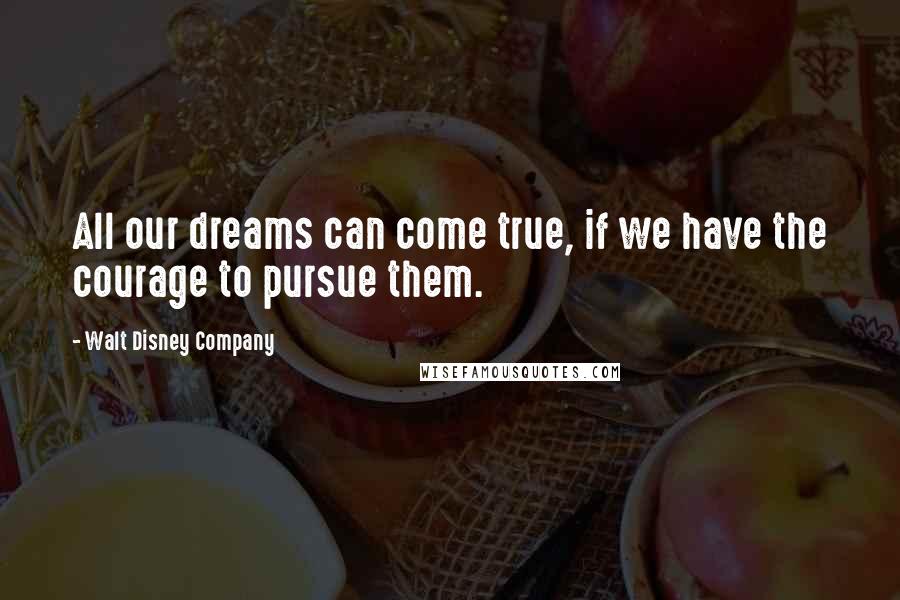 Walt Disney Company Quotes: All our dreams can come true, if we have the courage to pursue them.