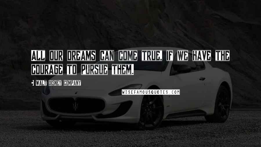Walt Disney Company Quotes: All our dreams can come true, if we have the courage to pursue them.