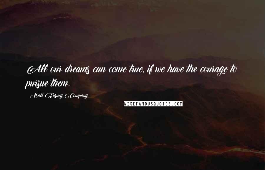 Walt Disney Company Quotes: All our dreams can come true, if we have the courage to pursue them.