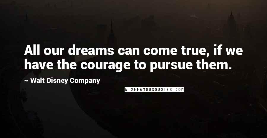 Walt Disney Company Quotes: All our dreams can come true, if we have the courage to pursue them.