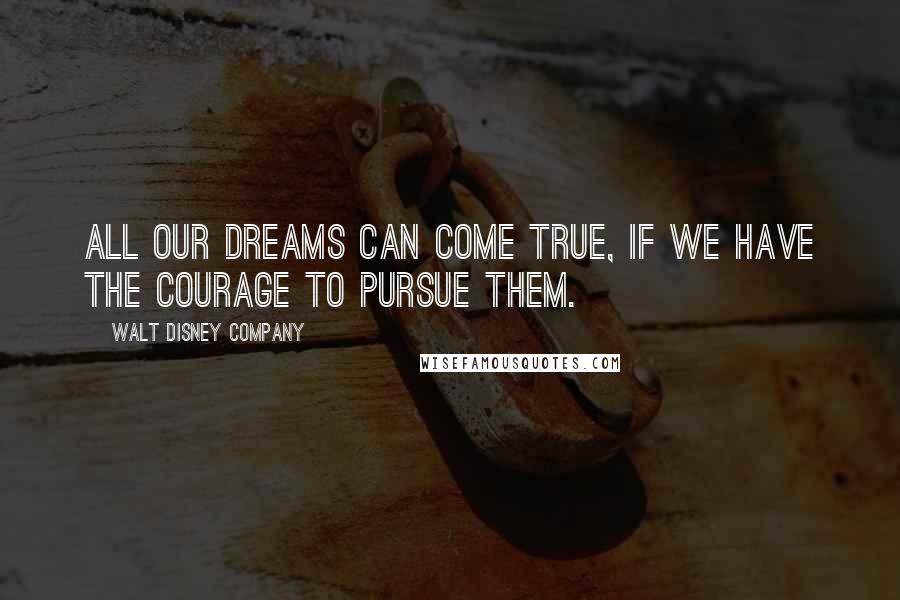 Walt Disney Company Quotes: All our dreams can come true, if we have the courage to pursue them.