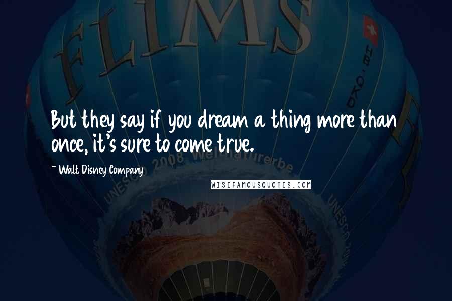 Walt Disney Company Quotes: But they say if you dream a thing more than once, it's sure to come true.