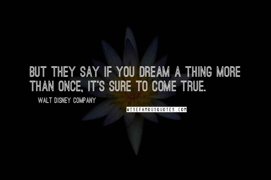 Walt Disney Company Quotes: But they say if you dream a thing more than once, it's sure to come true.