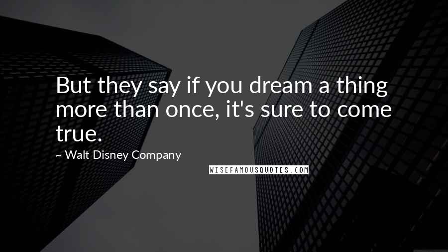 Walt Disney Company Quotes: But they say if you dream a thing more than once, it's sure to come true.