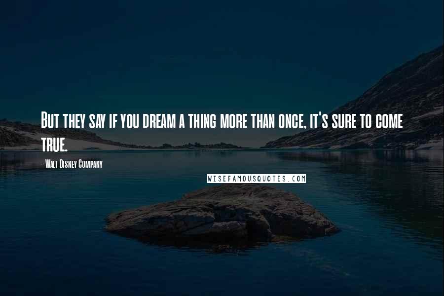 Walt Disney Company Quotes: But they say if you dream a thing more than once, it's sure to come true.