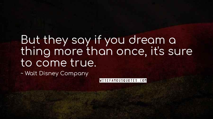 Walt Disney Company Quotes: But they say if you dream a thing more than once, it's sure to come true.