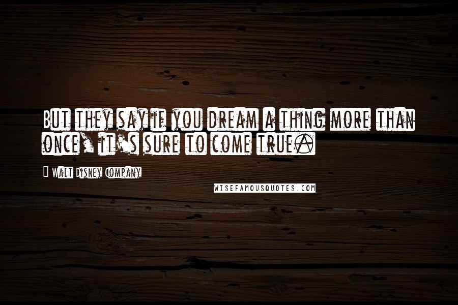 Walt Disney Company Quotes: But they say if you dream a thing more than once, it's sure to come true.