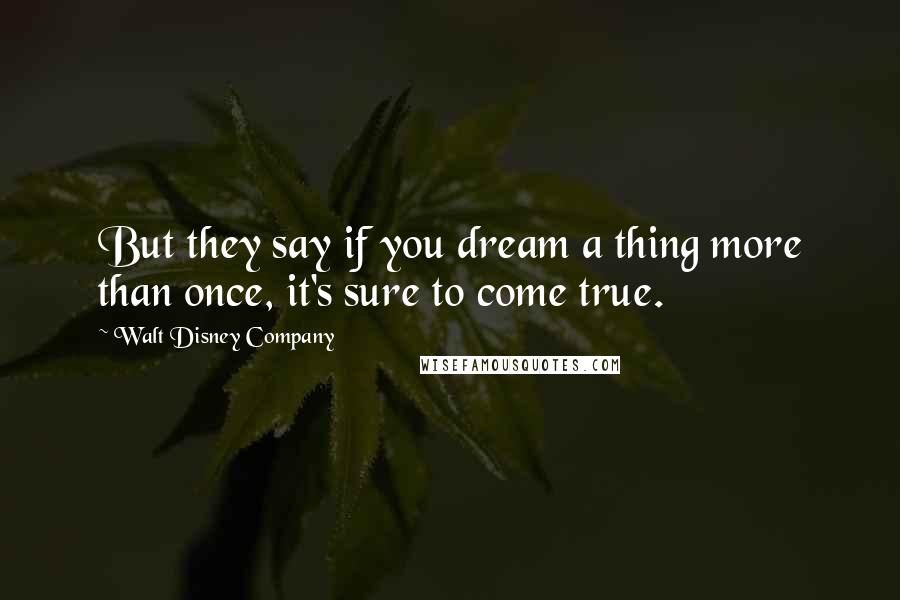 Walt Disney Company Quotes: But they say if you dream a thing more than once, it's sure to come true.