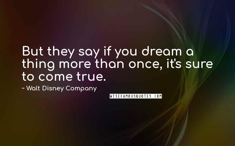 Walt Disney Company Quotes: But they say if you dream a thing more than once, it's sure to come true.