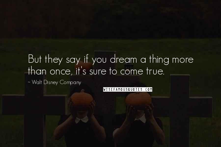 Walt Disney Company Quotes: But they say if you dream a thing more than once, it's sure to come true.