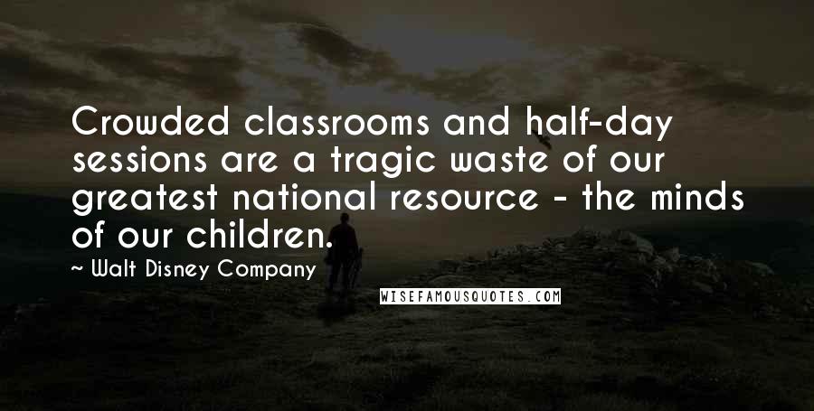 Walt Disney Company Quotes: Crowded classrooms and half-day sessions are a tragic waste of our greatest national resource - the minds of our children.