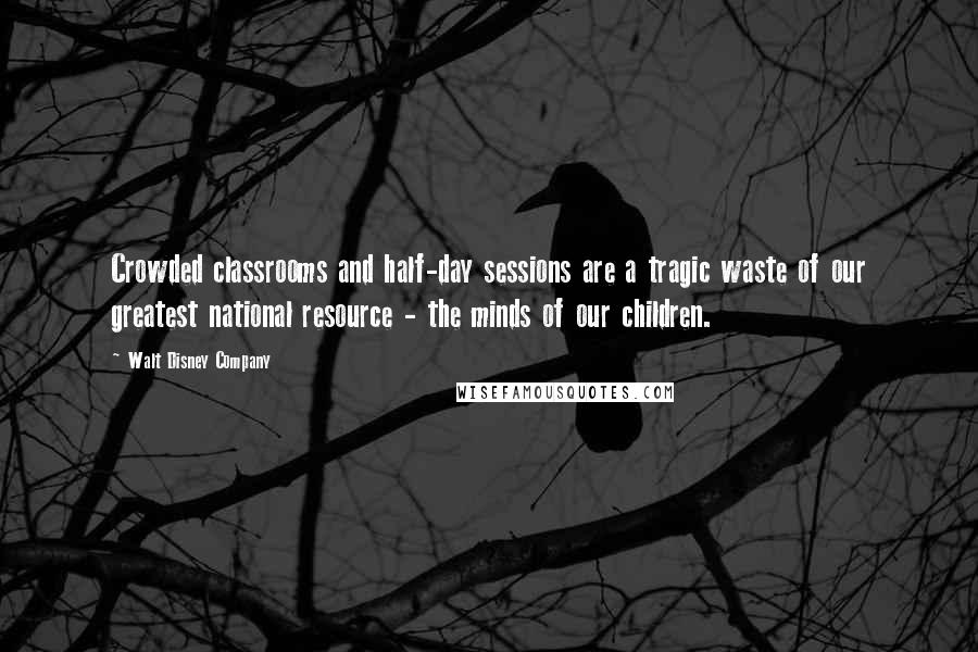 Walt Disney Company Quotes: Crowded classrooms and half-day sessions are a tragic waste of our greatest national resource - the minds of our children.