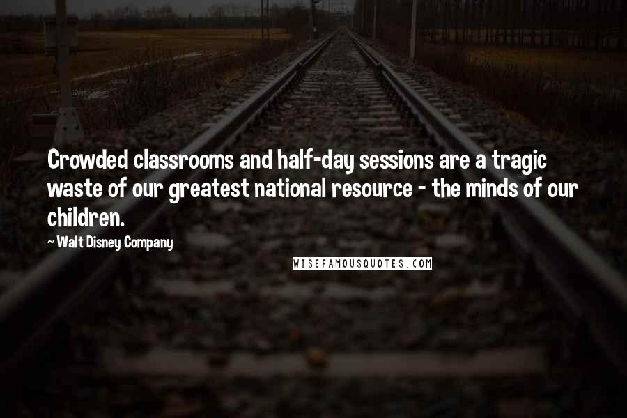 Walt Disney Company Quotes: Crowded classrooms and half-day sessions are a tragic waste of our greatest national resource - the minds of our children.