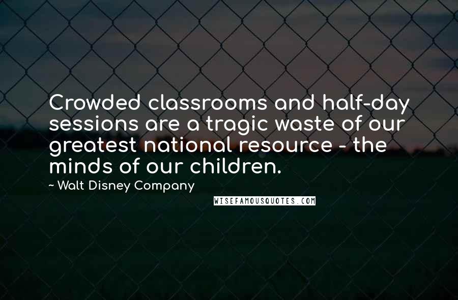 Walt Disney Company Quotes: Crowded classrooms and half-day sessions are a tragic waste of our greatest national resource - the minds of our children.