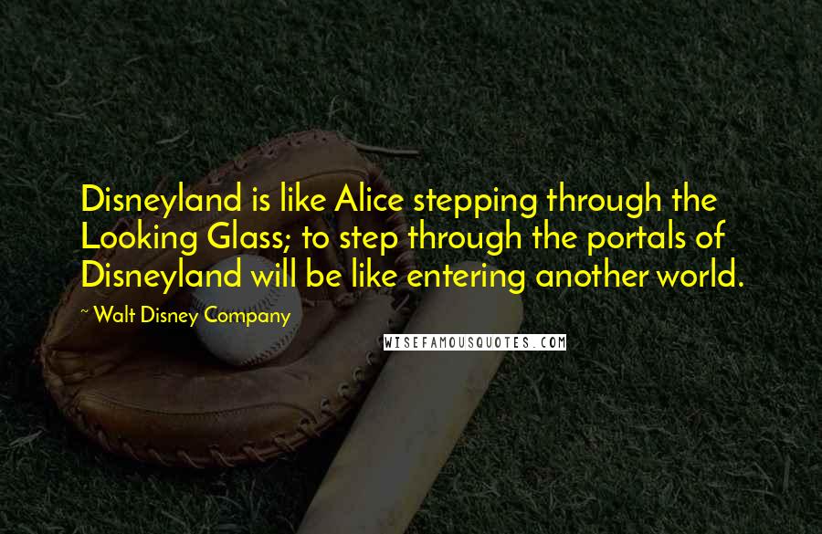 Walt Disney Company Quotes: Disneyland is like Alice stepping through the Looking Glass; to step through the portals of Disneyland will be like entering another world.