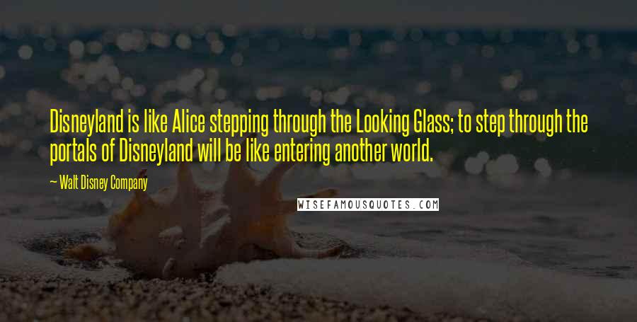 Walt Disney Company Quotes: Disneyland is like Alice stepping through the Looking Glass; to step through the portals of Disneyland will be like entering another world.