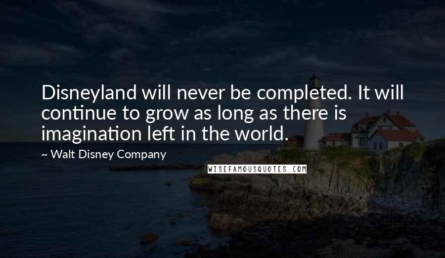 Walt Disney Company Quotes: Disneyland will never be completed. It will continue to grow as long as there is imagination left in the world.