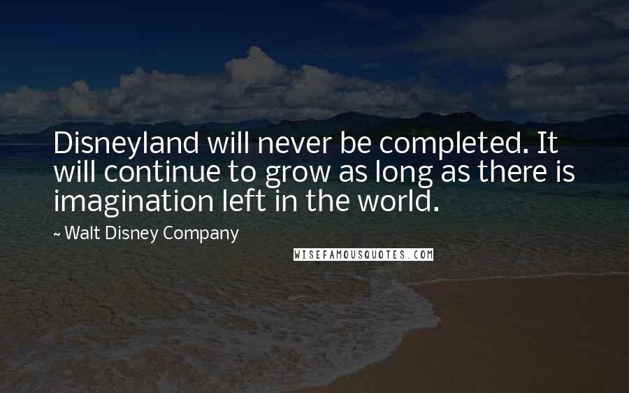 Walt Disney Company Quotes: Disneyland will never be completed. It will continue to grow as long as there is imagination left in the world.