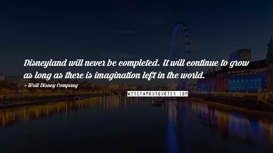 Walt Disney Company Quotes: Disneyland will never be completed. It will continue to grow as long as there is imagination left in the world.