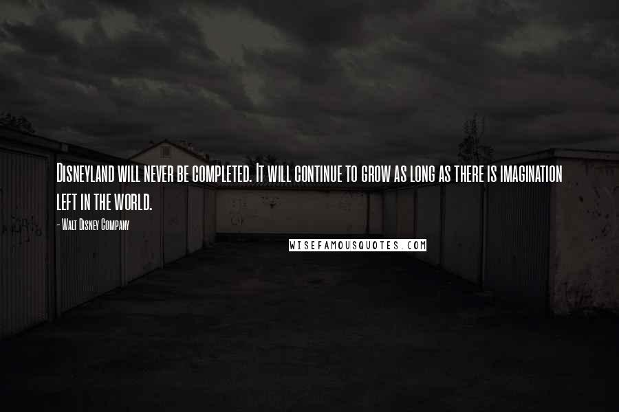 Walt Disney Company Quotes: Disneyland will never be completed. It will continue to grow as long as there is imagination left in the world.