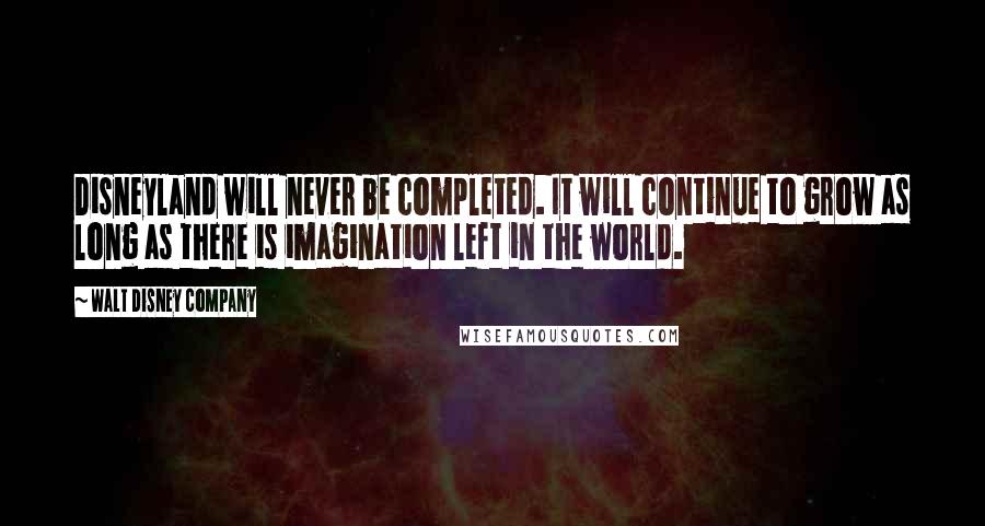 Walt Disney Company Quotes: Disneyland will never be completed. It will continue to grow as long as there is imagination left in the world.