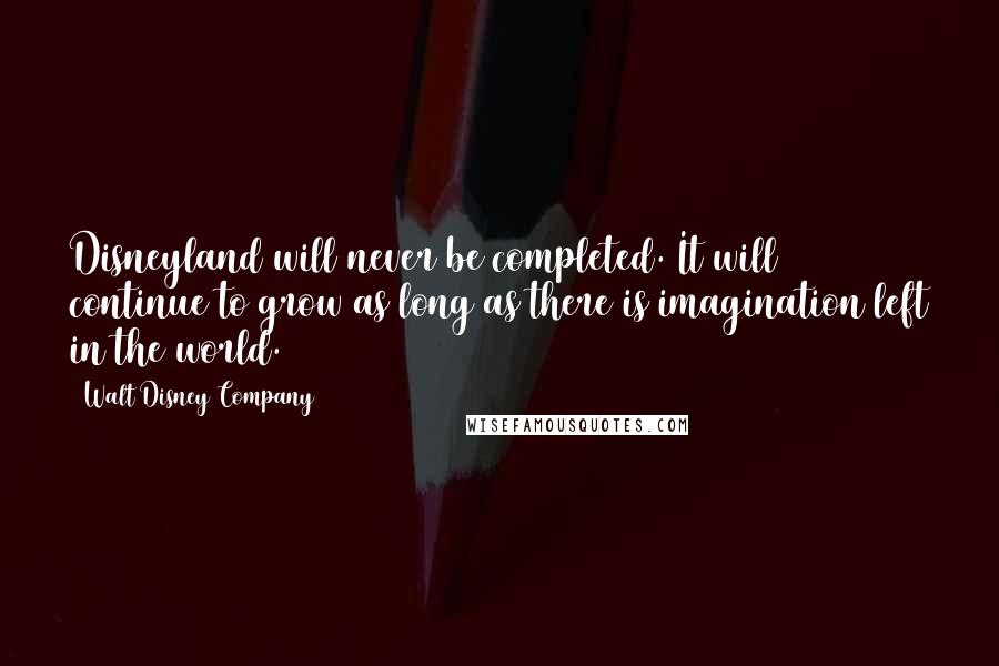 Walt Disney Company Quotes: Disneyland will never be completed. It will continue to grow as long as there is imagination left in the world.