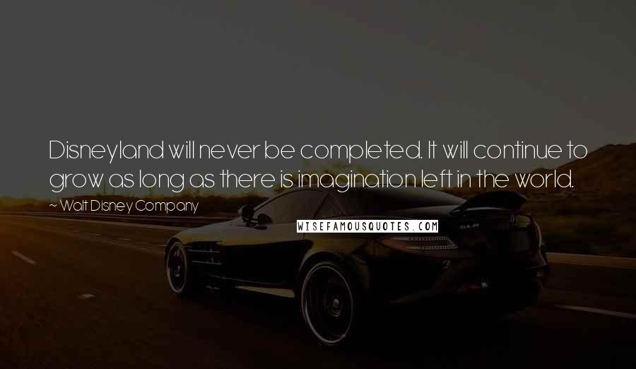 Walt Disney Company Quotes: Disneyland will never be completed. It will continue to grow as long as there is imagination left in the world.